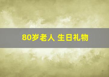 80岁老人 生日礼物